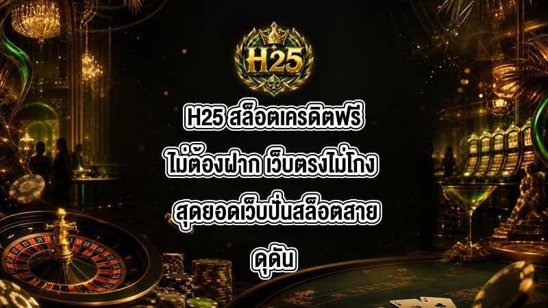 H25 สล็อตเครดิตฟรีไม่ต้องฝาก เว็บตรงไม่โกง