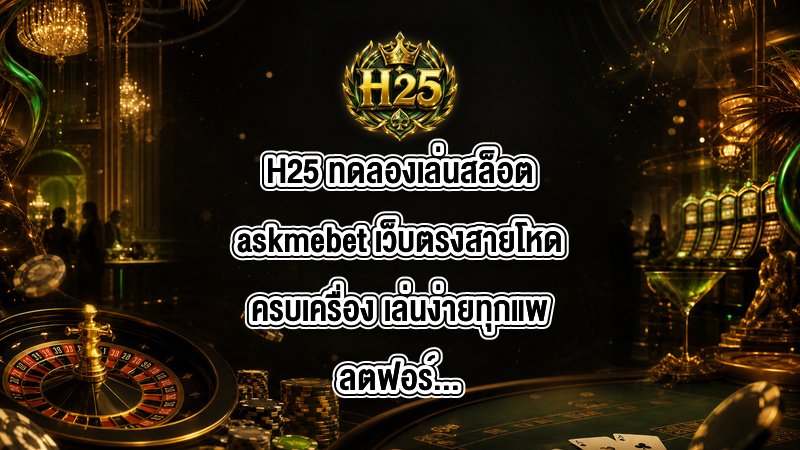 H25 ทดลองเล่นสล็อตaskmebet